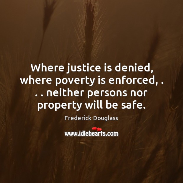 Where justice is denied, where poverty is enforced, . . . neither persons nor property Frederick Douglass Picture Quote