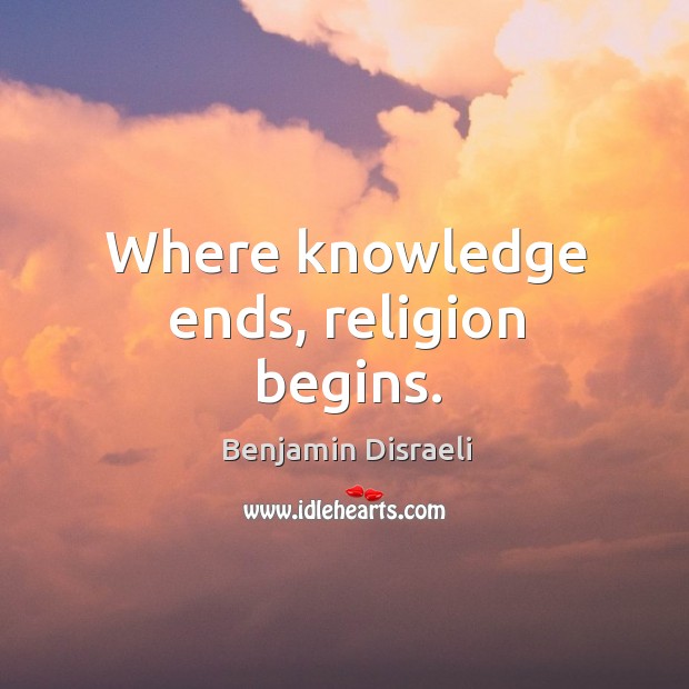 Where knowledge ends, religion begins. Benjamin Disraeli Picture Quote