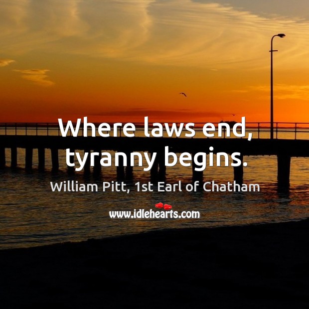 Where laws end, tyranny begins. William Pitt, 1st Earl of Chatham Picture Quote