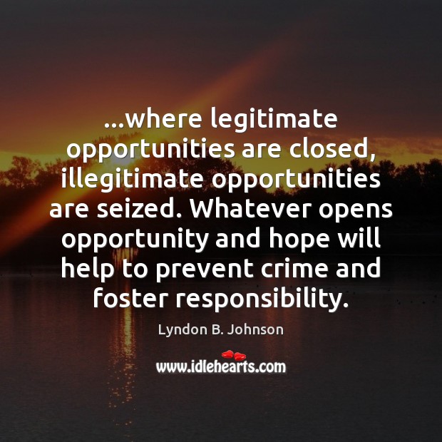 …where legitimate opportunities are closed, illegitimate opportunities are seized. Whatever opens opportunity Lyndon B. Johnson Picture Quote