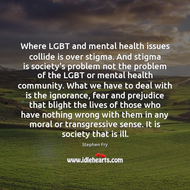 Where LGBT and mental health issues collide is over stigma. And stigma Stephen Fry Picture Quote