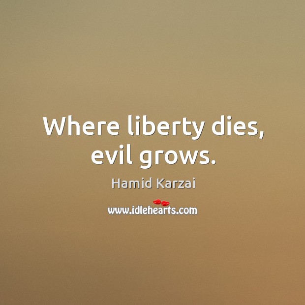 Where liberty dies, evil grows. Hamid Karzai Picture Quote