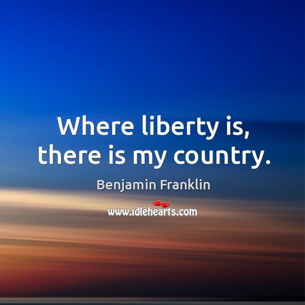 Where liberty is, there is my country. Benjamin Franklin Picture Quote