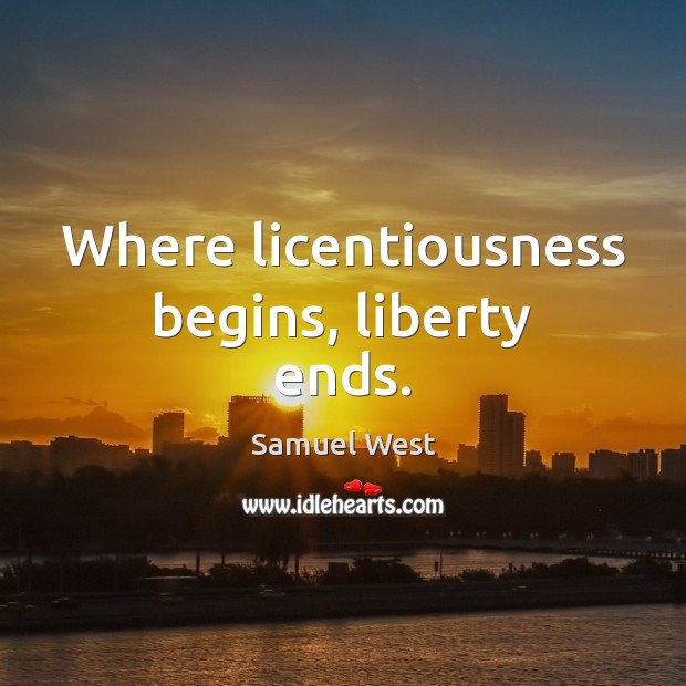 Where licentiousness begins, liberty ends. Samuel West Picture Quote
