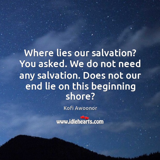Where lies our salvation? You asked. We do not need any salvation. Kofi Awoonor Picture Quote