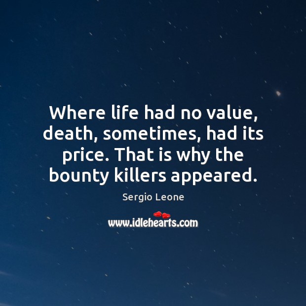 Where life had no value, death, sometimes, had its price. That is Sergio Leone Picture Quote