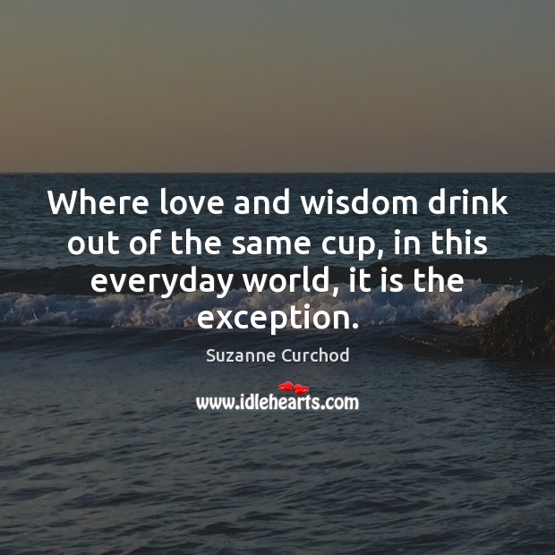 Where love and wisdom drink out of the same cup, in this Suzanne Curchod Picture Quote