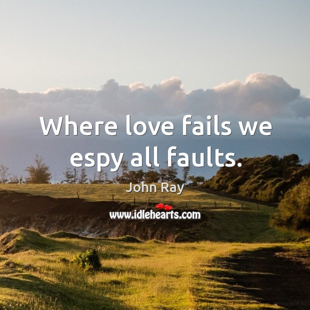 Where love fails we espy all faults. John Ray Picture Quote