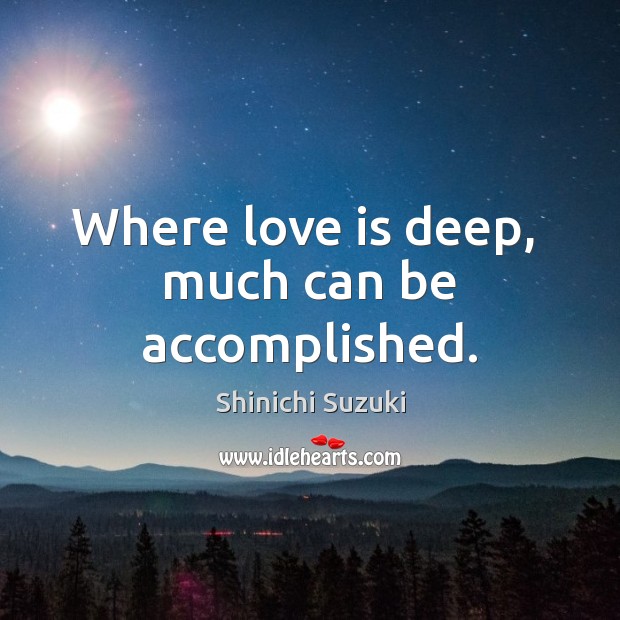 Where love is deep,  much can be accomplished. Shinichi Suzuki Picture Quote