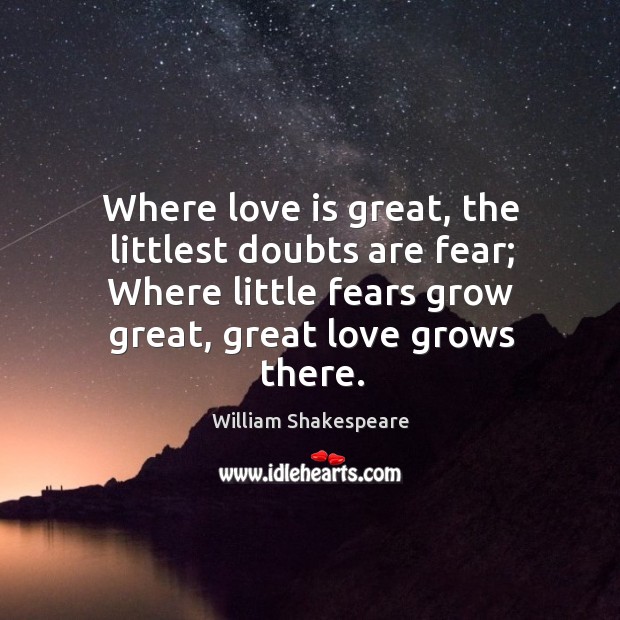 Where love is great, the littlest doubts are fear; Where little fears Image