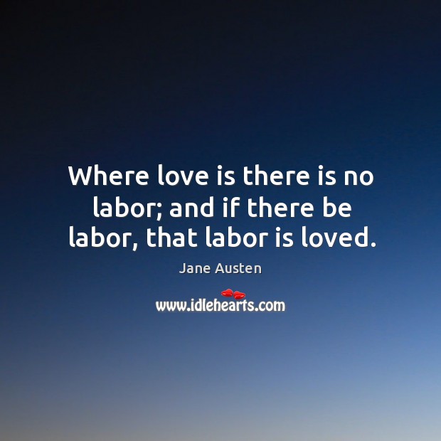 Where love is there is no labor; and if there be labor, that labor is loved. Image