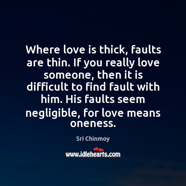 Where love is thick, faults are thin. If you really love someone, Sri Chinmoy Picture Quote