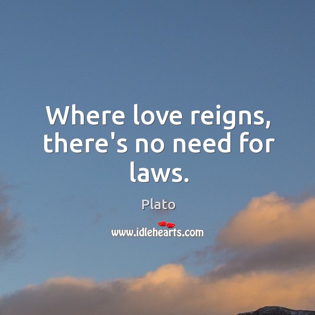 Where love reigns, there’s no need for laws. Plato Picture Quote