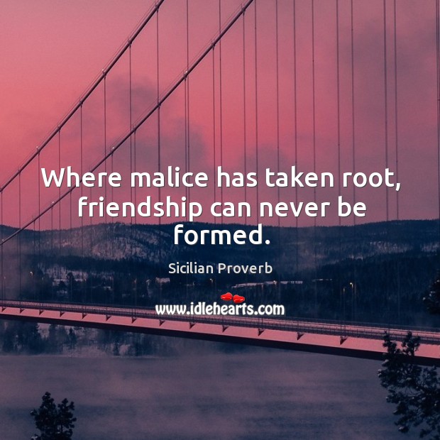 Where malice has taken root, friendship can never be formed. Sicilian Proverbs Image