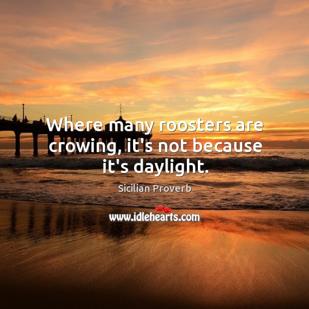 Where many roosters are crowing, it’s not because it’s daylight. Sicilian Proverbs Image