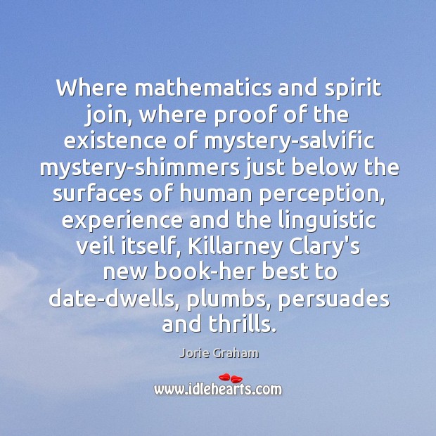 Where mathematics and spirit join, where proof of the existence of mystery-salvific Jorie Graham Picture Quote