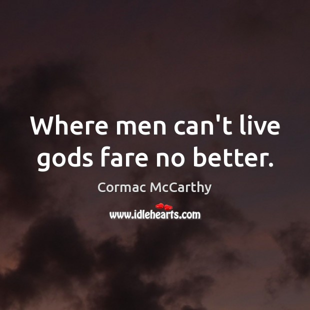 Where men can’t live Gods fare no better. Cormac McCarthy Picture Quote