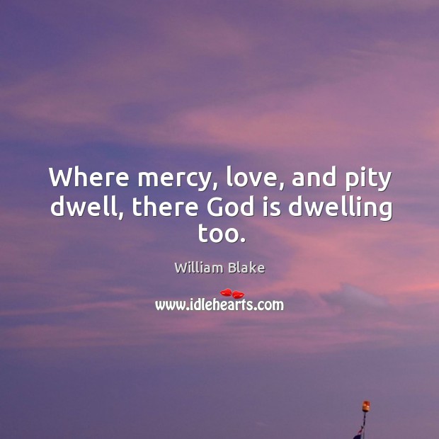 Where mercy, love, and pity dwell, there God is dwelling too. Image