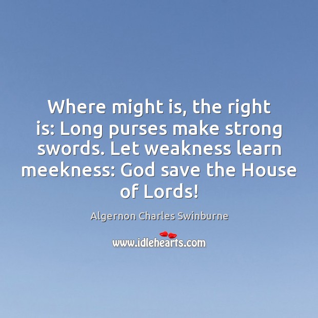Where might is, the right is: Long purses make strong swords. Let 