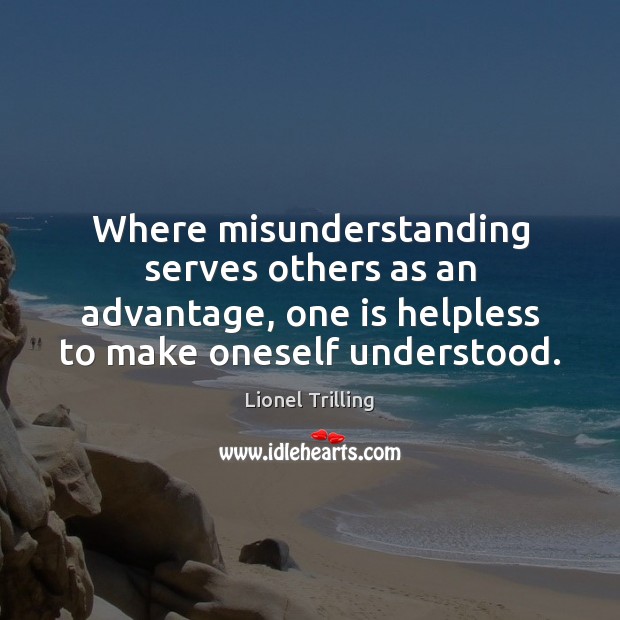 Where misunderstanding serves others as an advantage, one is helpless to make Lionel Trilling Picture Quote