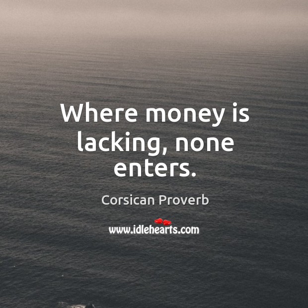 Where money is lacking, none enters. Corsican Proverbs Image