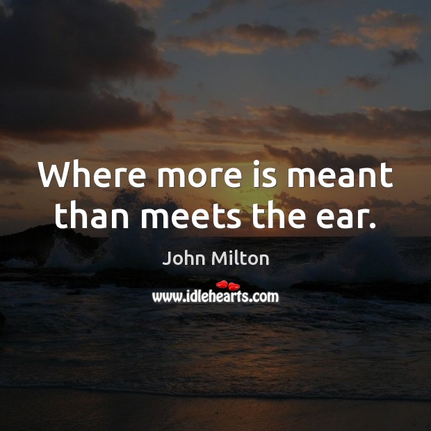 Where more is meant than meets the ear. John Milton Picture Quote
