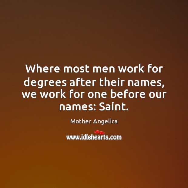 Where most men work for degrees after their names, we work for Mother Angelica Picture Quote