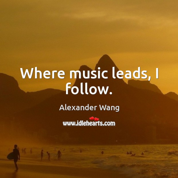 Where music leads, I follow. Alexander Wang Picture Quote