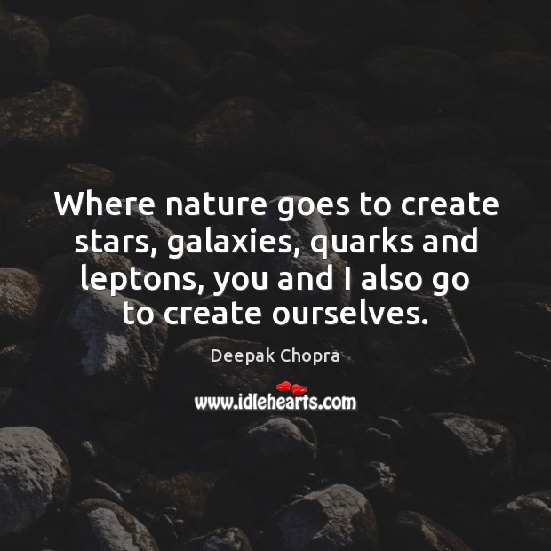 Where nature goes to create stars, galaxies, quarks and leptons, you and Deepak Chopra Picture Quote