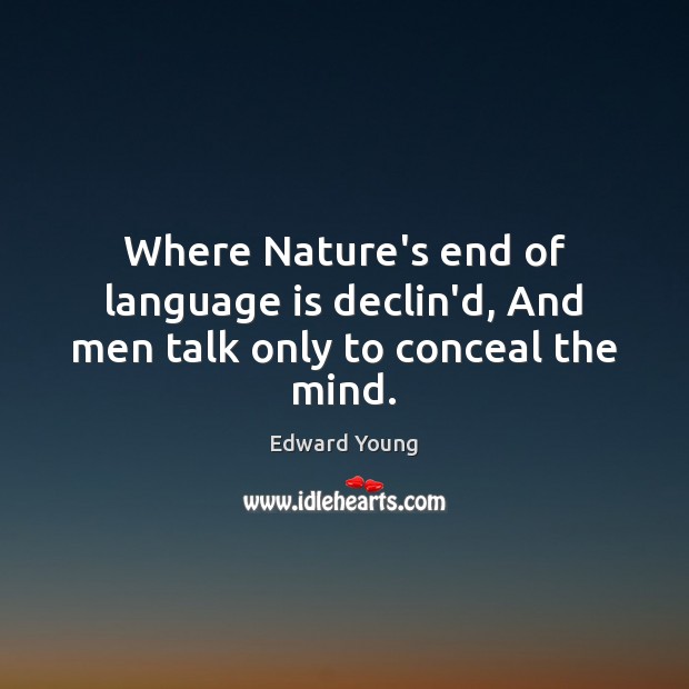 Where Nature’s end of language is declin’d, And men talk only to conceal the mind. Edward Young Picture Quote