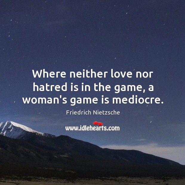Where neither love nor hatred is in the game, a woman’s game is mediocre. Image