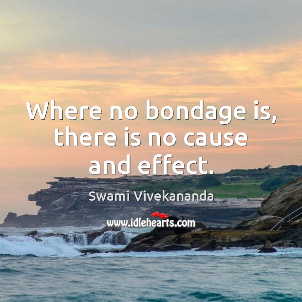 Where no bondage is, there is no cause and effect. Swami Vivekananda Picture Quote