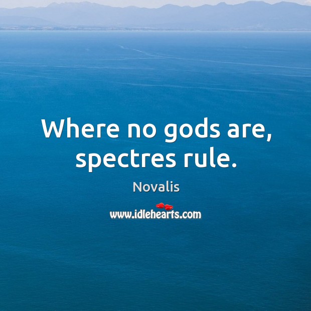 Where no Gods are, spectres rule. Novalis Picture Quote