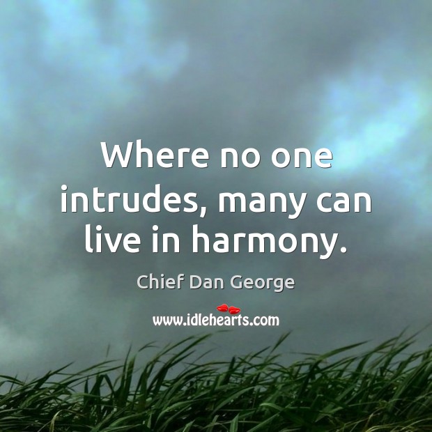Where no one intrudes, many can live in harmony. Chief Dan George Picture Quote