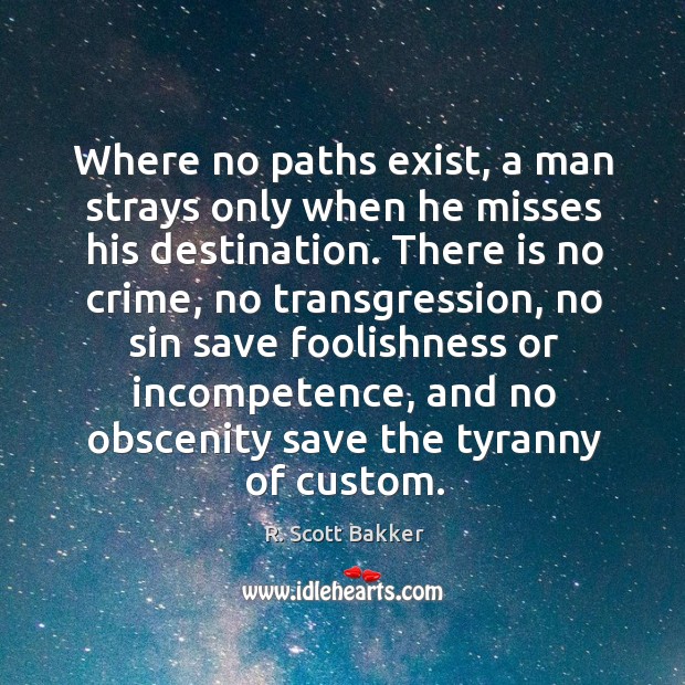 Where no paths exist, a man strays only when he misses his R. Scott Bakker Picture Quote