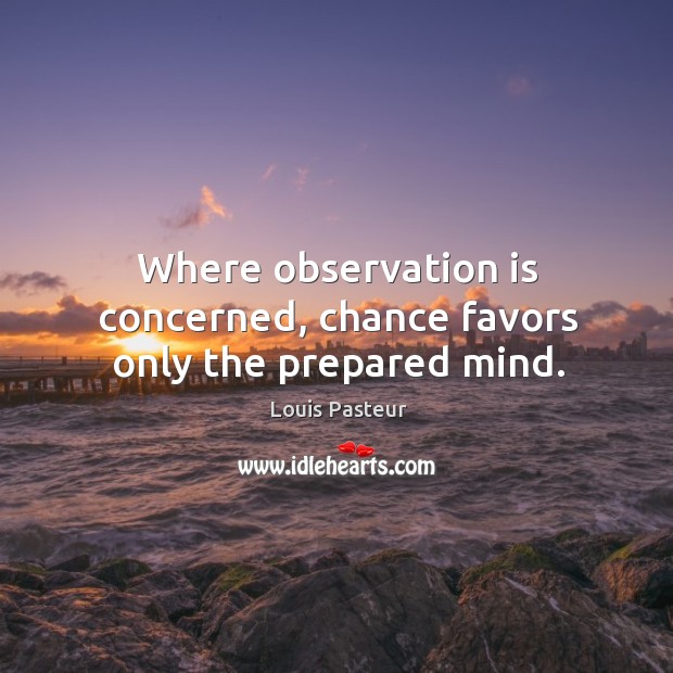 Where observation is concerned, chance favors only the prepared mind. Louis Pasteur Picture Quote