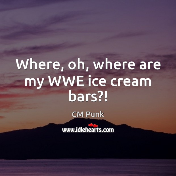 Where, oh, where are my WWE ice cream bars?! CM Punk Picture Quote