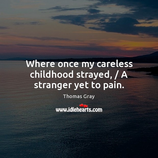 Where once my careless childhood strayed, / A stranger yet to pain. Thomas Gray Picture Quote