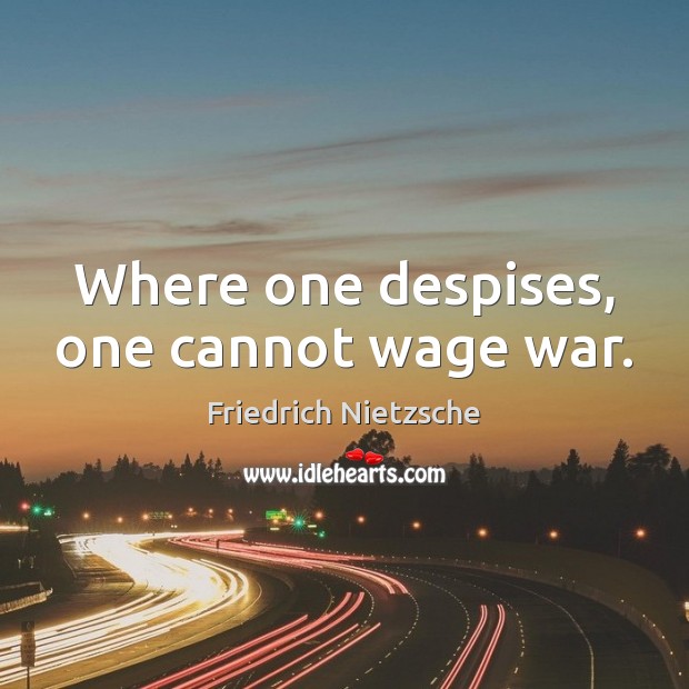 Where one despises, one cannot wage war. Friedrich Nietzsche Picture Quote
