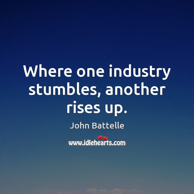 Where one industry stumbles, another rises up. John Battelle Picture Quote