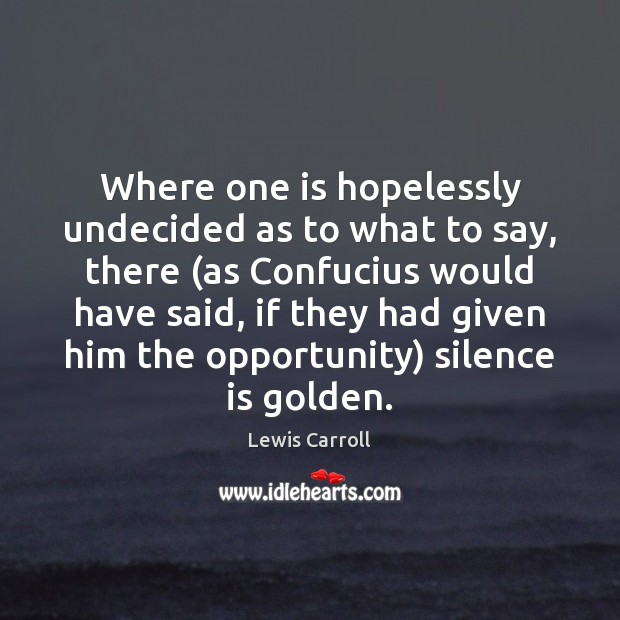 Where one is hopelessly undecided as to what to say, there (as Silence Quotes Image