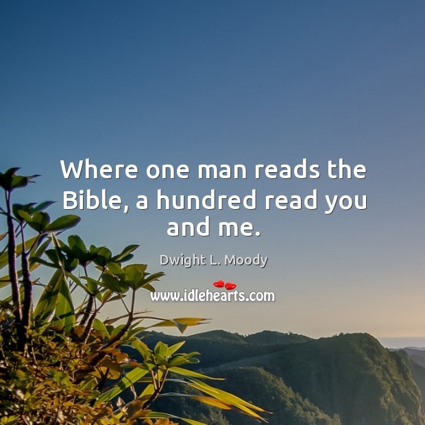 Where one man reads the bible, a hundred read you and me. Dwight L. Moody Picture Quote
