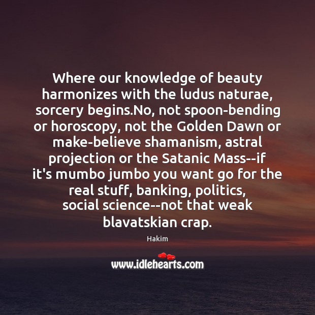 Where our knowledge of beauty harmonizes with the ludus naturae, sorcery begins. Hakim Picture Quote