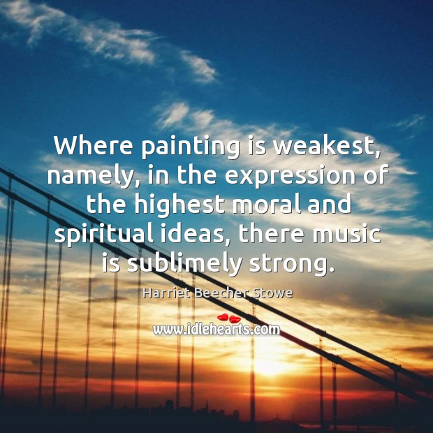 Where painting is weakest, namely, in the expression of the highest moral and spiritual ideas Harriet Beecher Stowe Picture Quote