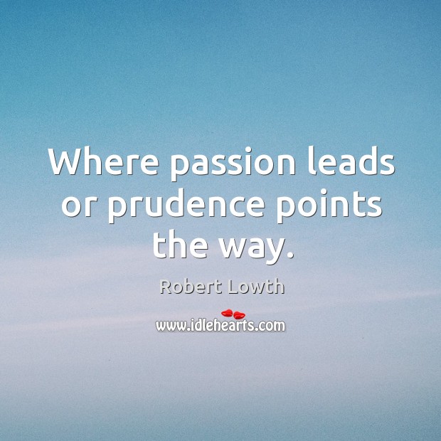 Where passion leads or prudence points the way. Robert Lowth Picture Quote