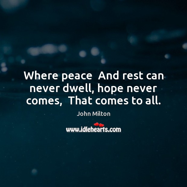 Where peace  And rest can never dwell, hope never comes,  That comes to all. Image