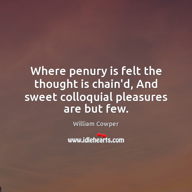 Where penury is felt the thought is chain’d, And sweet colloquial pleasures are but few. Image