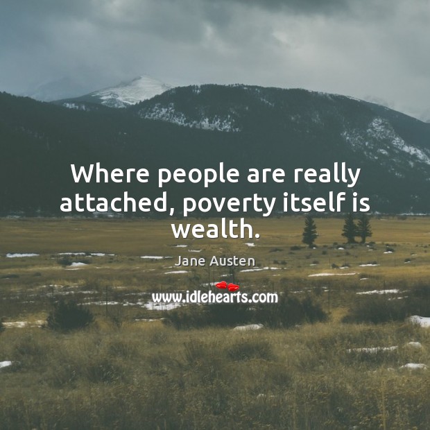 Where people are really attached, poverty itself is wealth. Image