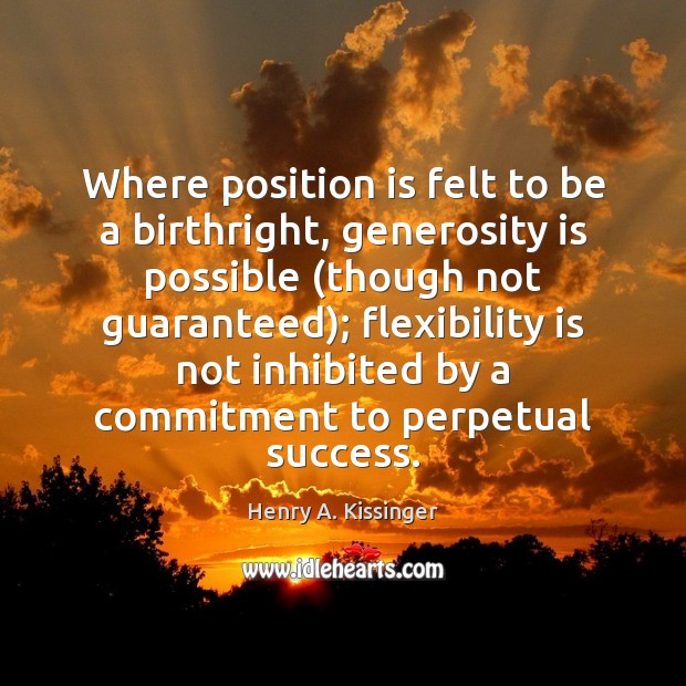 Where position is felt to be a birthright, generosity is possible (though Henry A. Kissinger Picture Quote