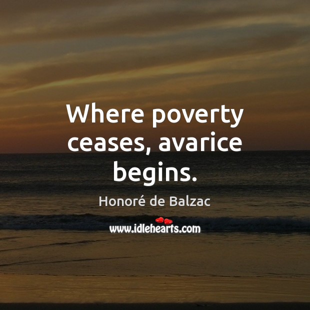 Where poverty ceases, avarice begins. Honoré de Balzac Picture Quote